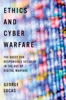 Ethics and Cyber Warfare : The Quest for Responsible Security in the Age of Digital Warfare