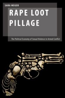 Rape Loot Pillage : The Political Economy of Sexual Violence in Armed Conflict