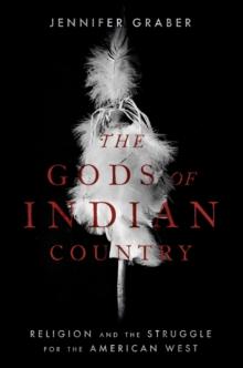 The Gods of Indian Country : Religion and the Struggle for the American West