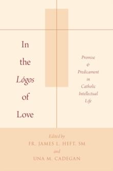 In the Logos of Love : Promise and Predicament in Catholic Intellectual Life