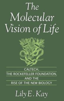 The Molecular Vision of Life : Caltech, the Rockefeller Foundation, and the Rise of the New Biology