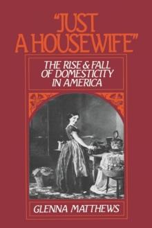 "Just a Housewife" : The Rise and Fall of Domesticity in America