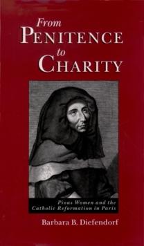 From Penitence to Charity : Pious Women and the Catholic Reformation in Paris