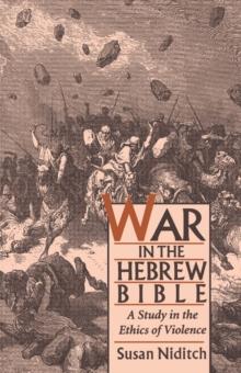 War in the Hebrew Bible : A Study in the Ethics of Violence