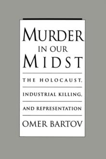 Murder in Our Midst : The Holocaust, Industrial Killing, and Representation