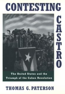 Contesting Castro : The United States and the Triumph of the Cuban Revolution