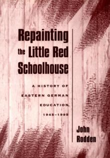 Repainting the Little Red Schoolhouse : A History of Eastern German Education, 1945-1995