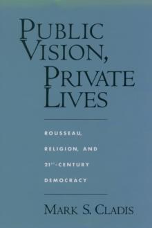 Public Vision, Private Lives : Rousseau, Religion, and 21st-Century Democracy