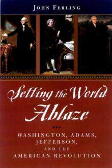 Setting the World Ablaze : Washington, Adams, Jefferson, and the American Revolution