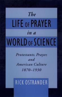 The Life of Prayer in a World of Science : Protestants, Prayer, and American Culture, 1870-1930