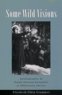 Some Wild Visions : Autobiographies by Female Itinerant Evangelists in Nineteenth-Century America