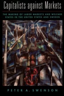 Capitalists Against Markets : The Making of Labor Markets and Welfare States in the United States and Sweden