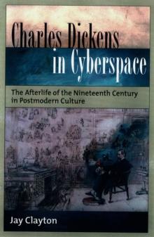 Charles Dickens in Cyberspace : The Afterlife of the Nineteenth Century in Postmodern Culture