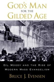 God's Man for the Gilded Age : D.L. Moody and the Rise of Modern Mass Evangelism