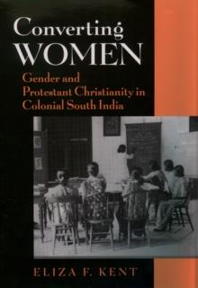 Converting Women : Gender and Protestant Christianity in Colonial South India