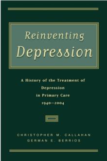 Reinventing Depression : A History of the Treatment of Depression in Primary Care, 1940-2004