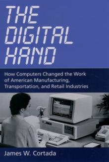 The Digital Hand : How Computers Changed the Work of American Manufacturing, Transportation, and Retail Industries