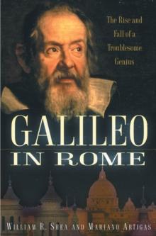 Galileo in Rome : The Rise and Fall of a Troublesome Genius