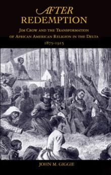 After Redemption : Jim Crow and the Transformation of African American Religion in the Delta, 1875-1915