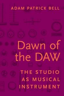 Dawn of the DAW : The Studio as Musical Instrument