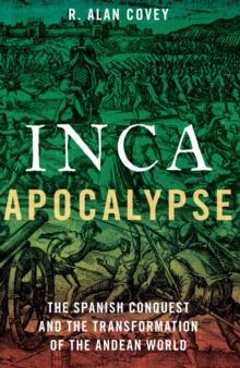 Inca Apocalypse : The Spanish Conquest and the Transformation of the Andean World