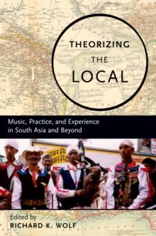 Theorizing the Local : Music, Practice, and Experience in South Asia and Beyond