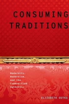 Consuming Traditions : Modernity, Modernism, and the Commodified Authentic