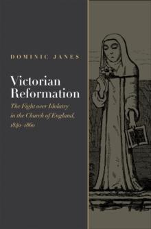 Victorian Reformation : The Fight Over Idolatry in the Church of England, 1840-1860