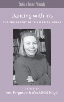 Dancing with Iris : The Philosophy of Iris Marion Young