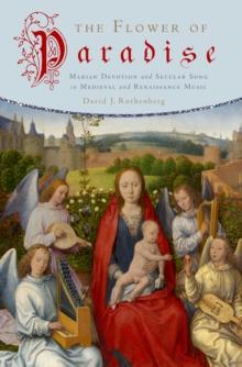 The Flower of Paradise : Marian Devotion and Secular Song in Medieval and Renaissance Music