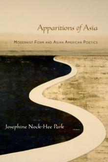 Apparitions of Asia : Modernist Form and Asian American Poetics