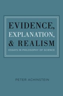 Evidence, Explanation, and Realism : Essays in Philosophy of Science