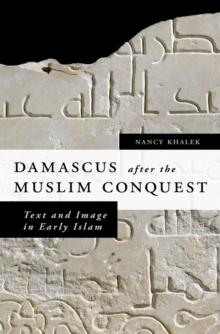 Damascus after the Muslim Conquest : Text and Image in Early Islam