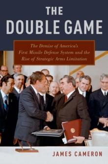 The Double Game : The Demise of America's First Missile Defense System and the Rise of Strategic Arms Limitation