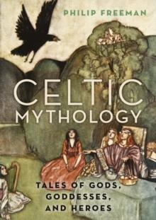 Celtic Mythology : Tales of Gods, Goddesses, and Heroes