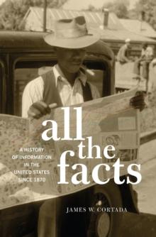 All the Facts : A History of Information in the United States since 1870