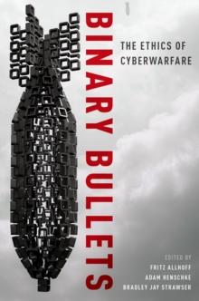 Binary Bullets : The Ethics of Cyberwarfare