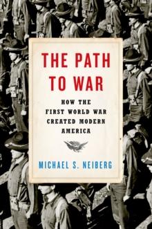 The Path to War : How the First World War Created Modern America