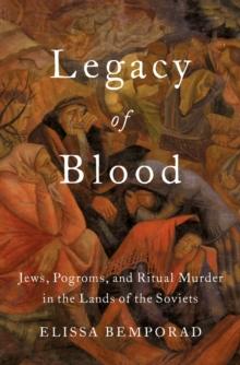 Legacy of Blood : Jews, Pogroms, and Ritual Murder in the Lands of the Soviets