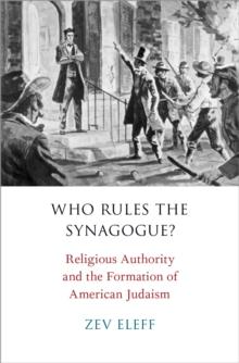 Who Rules the Synagogue? : Religious Authority and the Formation of American Judaism