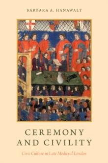 Ceremony and Civility : Civic Culture in Late Medieval London