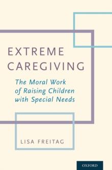 Extreme Caregiving : The Moral Work of Raising Children with Special Needs