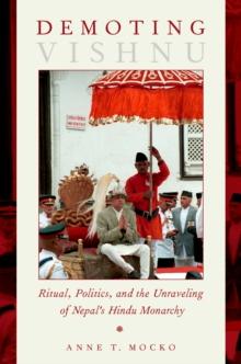 Demoting Vishnu : Ritual, Politics, and the Unraveling of Nepal's Hindu Monarchy