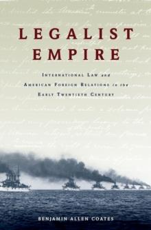 Legalist Empire : International Law and American Foreign Relations in the Early Twentieth Century