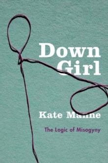 Down Girl : The Logic Of Misogyny