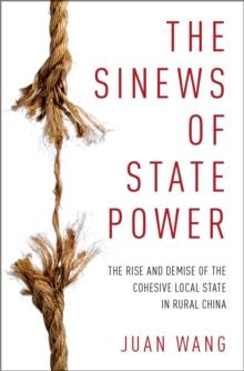 The Sinews of State Power : The Rise and Demise of the Cohesive Local State in Rural China