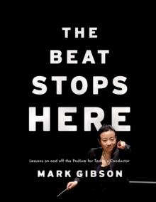 The Beat Stops Here : Lessons on and off the Podium for Today's Conductor