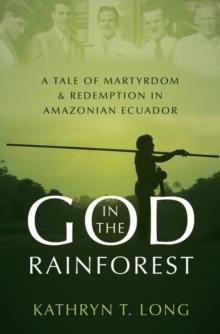 God in the Rainforest : Missionaries and the Waorani in Amazonian Ecuador