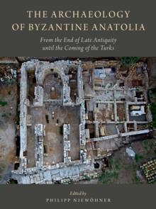 The Archaeology of Byzantine Anatolia : From the End of Late Antiquity until the Coming of the Turks