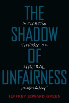 The Shadow of Unfairness : A Plebeian Theory of Liberal Democracy